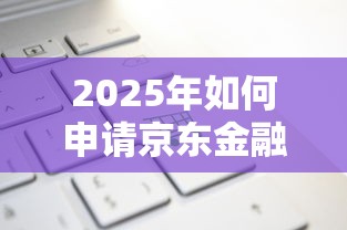 2025年如何申请京东金融借钱卡：整理五个平台借钱还不起怎么办