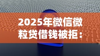 2025年微信微粒贷借钱被拒：整合5个大数据黑了能借款的平台