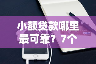 小额贷款哪里最可靠？7个平台试试看哪个能下款