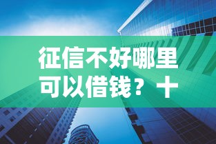 征信不好哪里可以借钱？十大利息低的正规借钱平台推荐