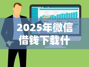 2025年微信借钱下载什么软件，整合5个黑户有当前逾期什么软件能做贷款