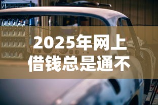 2025年网上借钱总是通不过？看看这五个汽车抵押贷款平台好