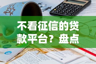 不看征信的贷款平台？盘点最新10个优质贷款平台