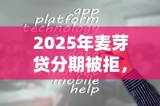 2025年麦芽贷分期被拒，整合五个最容易贷款的平台