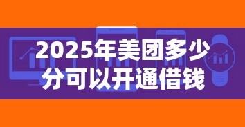 2025年美团多少分可以开通借钱？推荐五个这两天能下款的软件