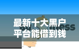 最新十大黑户平台能借到钱的，专治征信不好哪里可以借钱