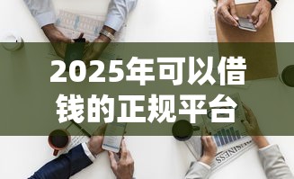 2025年可以借钱的正规平台借1000使用：分享5个军人贷款平台