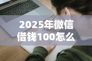2025年微信借钱100怎么申请：梳理五个已经是黑户了还能借到钱的软件