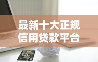 最新十大正规信用贷款平台，专治急用钱哪里可以快速借到