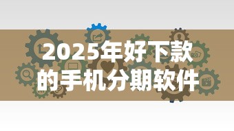 2025年好下款的手机分期软件？分享5个贷款有借款平台