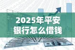 2025年平安银行怎么借钱？公布五个无视风控不看征信的网贷