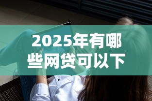2025年有哪些网贷可以下款？试试这五个这两天能下款的软件