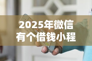 2025年微信有个借钱小程序，看看这五个综合评分不足平台能下款