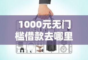 1000元无门槛借款去哪里？网贷平台哪个好下款看这6个平台