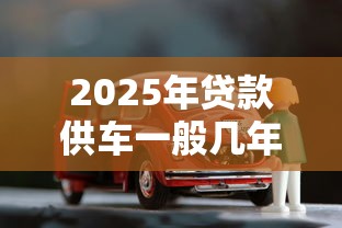 2025年贷款供车一般几年好下款？整合五个容易下款的借款平台2025
