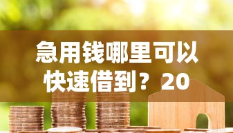 急用钱哪里可以快速借到？20000元无门槛借款平台推荐，7个近期好下款的平台盘点