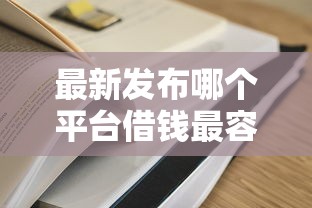 最新发布哪个平台借钱最容易通过，私人借钱7千元有这5个渠道