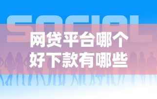 网贷平台哪个好下款有哪些？10个貌似免审批、18岁必下款的网贷口子合集
