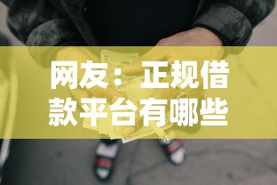 网友:正规借款平台有哪些?求介绍几款什么网贷是正规平台 网友:正规借款平台有哪些?求介绍几款什么网贷是正规平台