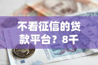 不看征信的贷款平台？8千元无门槛借款平台推荐，6个有什么好借钱的平台盘点