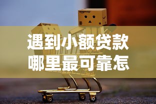 遇到小额贷款哪里最可靠怎么办？或可尝试这7个可以不看征信就能下款的口子