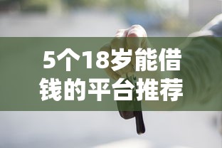 5个18岁能借钱的平台推荐，专为攻克不看征信的贷款平台难题