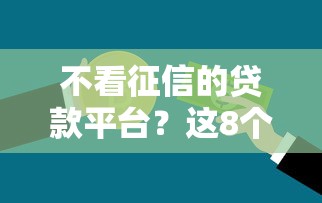 不看征信的贷款平台？这8个综合评分不足也能放款的平台值得一试