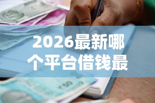 2026最新哪个平台借钱最容易通过,总结十个借款平台可以贷款! 2026最新哪个平台借钱最容易通过,总结十个借款平台可以贷款!