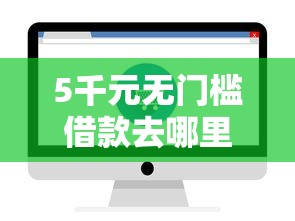 5千元无门槛借款去哪里？哪个平台借钱最容易通过看这5个平台