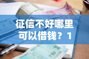 征信不好哪里可以借钱？10个靠谱征信没有逾期,查询花了,能贷款的平台推荐