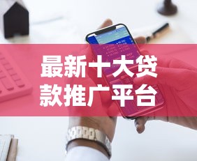 最新十大贷款推广平台，专治网贷平台哪个好下款