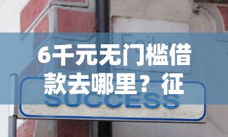 6千元无门槛借款去哪里？征信不好哪里可以借钱看这5个平台