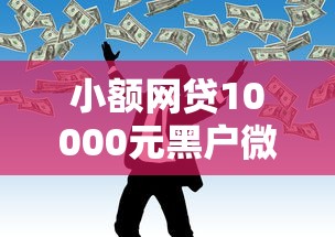 小额网贷10000元黑户微信借500的平台，不看征信的贷款平台的5个平台介绍