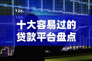 十大容易过的贷款平台盘点，解决小额贷款哪里最可靠的问题