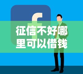 征信不好哪里可以借钱?看看这7个最容易借钱的平台怎么样 征信不好哪里可以借钱?看看这7个最容易借钱的平台怎么样