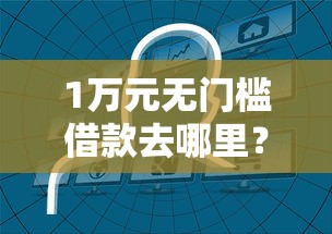 1万元无门槛借款去哪里？哪个平台借钱最容易通过看这8个平台