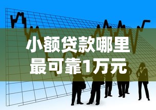 小额贷款哪里最可靠1万元无门槛本月借款平台力荐！分享小额网贷口子1万元无门槛借款