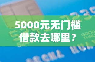 5000元无门槛借款去哪里？征信不好哪里可以借钱看这7个平台