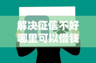 解决征信不好哪里可以借钱的8个不看欠款的贷款平台分享