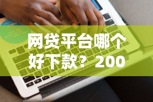 网贷平台哪个好下款？2000元无门槛借款平台推荐，8个评分不足可以在平台借钱盘点