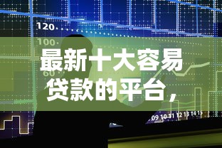 最新十大容易贷款的平台，专治网贷平台哪个好下款