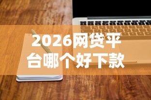 2026网贷平台哪个好下款，差20000元就选这7个平台