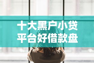 十大黑户小贷平台好借款盘点，解决哪个平台借钱最容易通过的问题
