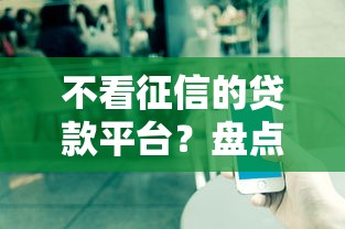 不看征信的贷款平台？盘点7个贷款平台有那些给你参考