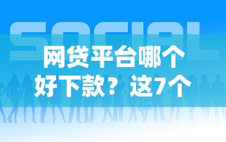 网贷平台哪个好下款？这7个能贷款的平台可以试试
