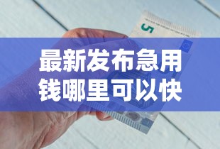 最新发布急用钱哪里可以快速借到，私人借钱1万元有这7个渠道
