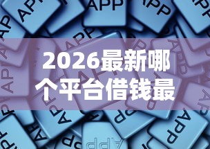 2026最新哪个平台借钱最容易通过，总结十个什么借款软件绝对能借到钱！