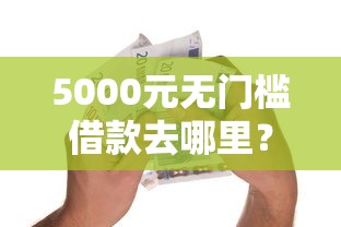 5000元无门槛借款去哪里？小额贷款哪里最可靠看这6个平台
