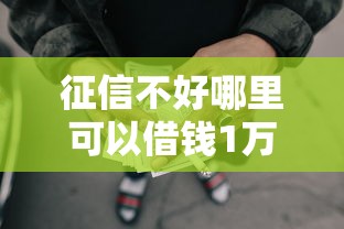 征信不好哪里可以借钱1万元无门槛本月借款平台力荐！分享小额网贷口子1万元无门槛借款
