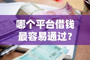 哪个平台借钱最容易通过？盘点8个借款平台好借钱利息低给你参考